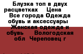 Блузка топ в двух расцветках  › Цена ­ 800 - Все города Одежда, обувь и аксессуары » Женская одежда и обувь   . Вологодская обл.,Череповец г.